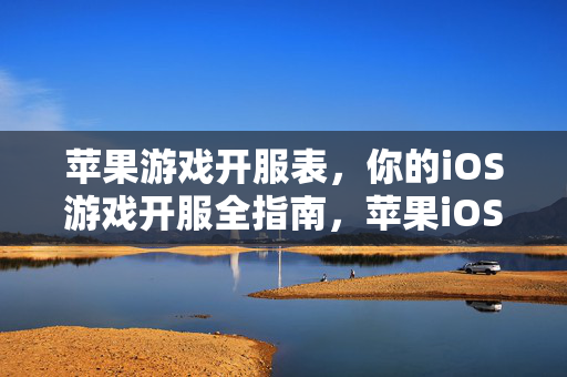 苹果游戏开服表，你的iOS游戏开服全指南，苹果iOS游戏开服全指南