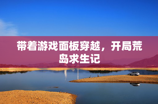 带着游戏面板穿越，开局荒岛求生记