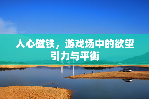 人心磁铁，游戏场中的欲望引力与平衡