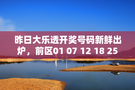 昨日大乐透开奖号码新鲜出炉，前区01 07 12 18 25，后区03 09