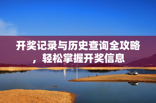 开奖记录与历史查询全攻略，轻松掌握开奖信息