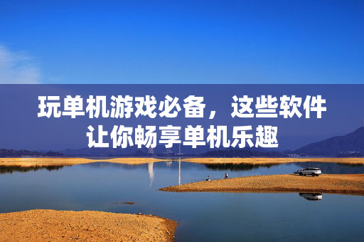 玩单机游戏必备，这些软件让你畅享单机乐趣
