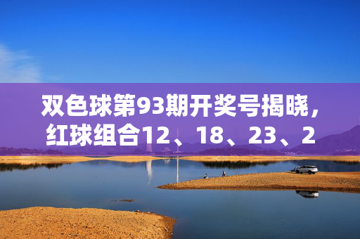 双色球第93期开奖号揭晓，红球组合12、18、23、27、31、33+蓝球09，奖池滚存9.78亿元，双色球第93期开奖号，红球12、18、23、27、31、33+蓝球09，奖池滚存9.78亿元