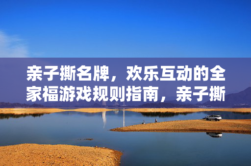 亲子撕名牌，欢乐互动的全家福游戏规则指南，亲子撕名牌，全家欢乐互动游戏规则指南