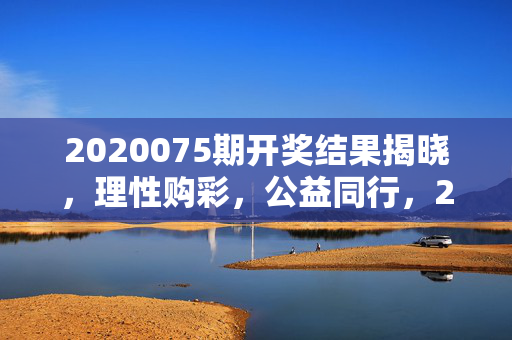 2020075期开奖结果揭晓，理性购彩，公益同行，2020075期开奖结果揭晓，理性购彩，公益同行