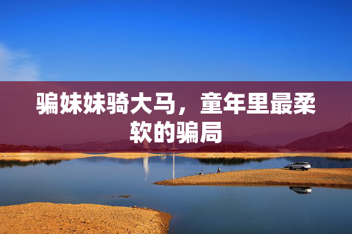 骗妹妹骑大马，童年里最柔软的骗局