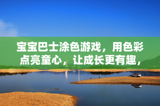 宝宝巴士涂色游戏，用色彩点亮童心，让成长更有趣，宝宝巴士涂色游戏，色彩点亮童心，成长更有趣