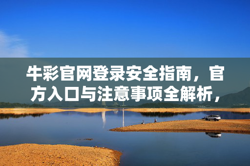 牛彩官网登录安全指南，官方入口与注意事项全解析，牛彩官网登录安全指南，官方入口与注意事项全解析