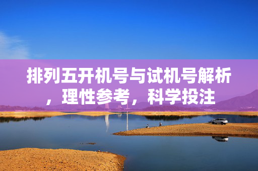 排列五开机号与试机号解析，理性参考，科学投注