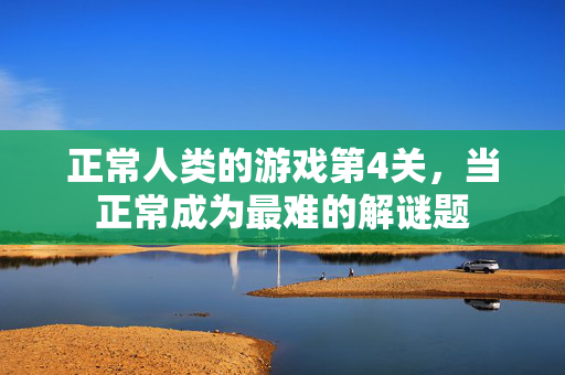 正常人类的游戏第4关，当正常成为最难的解谜题