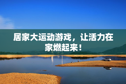 居家大运动游戏，让活力在家燃起来！