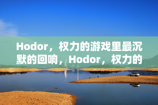 Hodor，权力的游戏里最沉默的回响，Hodor，权力的游戏最沉默的回响