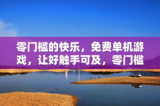 零门槛的快乐，免费单机游戏，让好触手可及，零门槛快乐，免费单机游戏触手可及