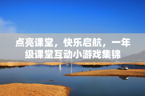 点亮课堂，快乐启航，一年级课堂互动小游戏集锦