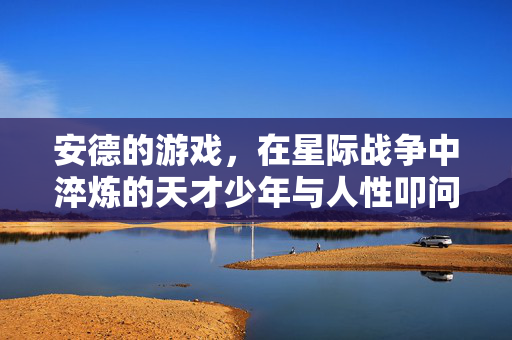 安德的游戏，在星际战争中淬炼的天才少年与人性叩问