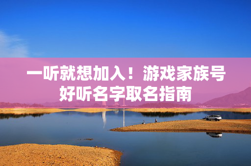 一听就想加入！游戏家族号好听名字取名指南