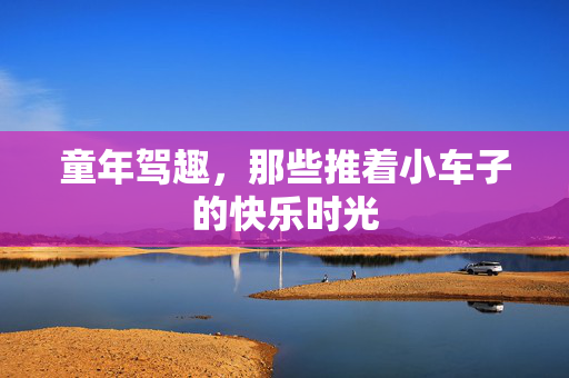 童年驾趣，那些推着小车子的快乐时光
