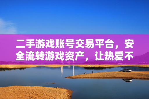 二手游戏账号交易平台，安全流转游戏资产，让热爱不被锁在账号里，安全流转游戏账号，让热爱自由