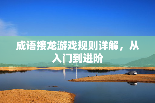 成语接龙游戏规则详解，从入门到进阶