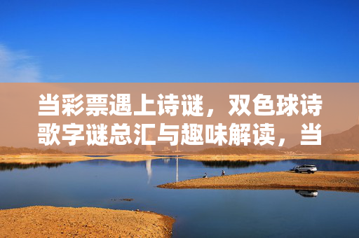 当彩票遇上诗谜，双色球诗歌字谜总汇与趣味解读，当彩票遇上诗谜，双色球诗歌字谜总汇与趣味解读