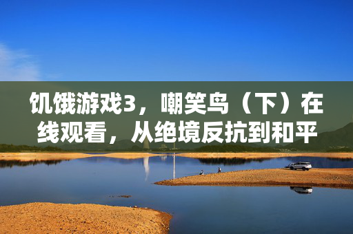 饥饿游戏3，嘲笑鸟（下）在线观看，从绝境反抗到和平曙光，一键解锁终极篇章，饥饿游戏3，嘲笑鸟（下）在线观看，从绝境反抗到和平曙光，一键解锁终极篇章