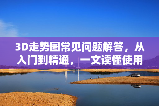 3D走势图常见问题解答，从入门到精通，一文读懂使用技巧与避坑指南，3D走势图从入门到精通，技巧、避坑与全解答