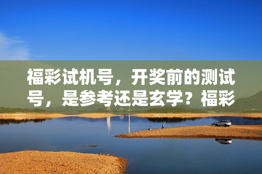 福彩试机号，开奖前的测试号，是参考还是玄学？福彩试机号，参考还是玄学？