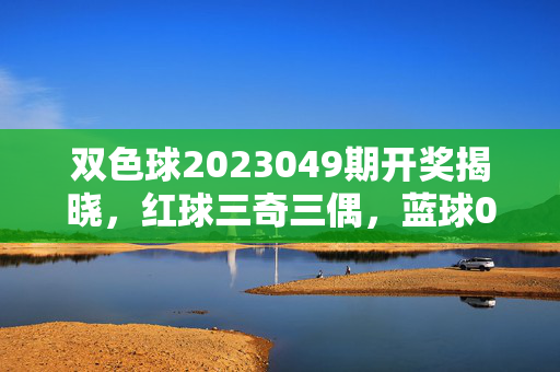 双色球2023049期开奖揭晓，红球三奇三偶，蓝球09出头，奖池滚存8.12亿，双色球2023049期开奖，红球三奇三偶，蓝球09出头，奖池滚存8.12亿