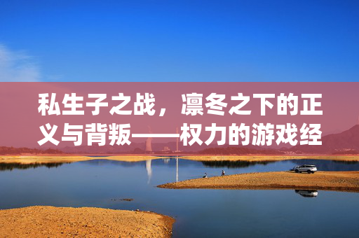 私生子之战，凛冬之下的正义与背叛——权力的游戏经典战役复盘