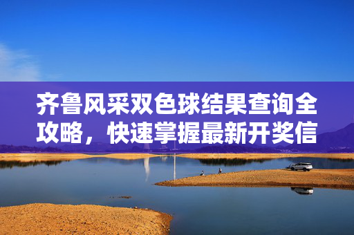 齐鲁风采双色球结果查询全攻略，快速掌握最新开奖信息