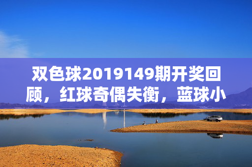 双色球2019149期开奖回顾，红球奇偶失衡，蓝球小号出镜，双色球2019149期开奖回顾，红球奇偶失衡 蓝球小号出镜