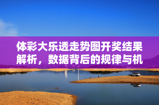 体彩大乐透走势图开奖结果解析，数据背后的规律与机遇，体彩大乐透走势图开奖解析，数据规律与机遇