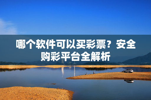 哪个软件可以买彩票？安全购彩平台全解析