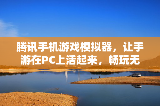 腾讯手机游戏模拟器，让手游在PC上活起来，畅玩无界限，腾讯手游模拟器，PC畅玩无界限