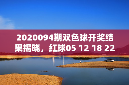 2020094期双色球开奖结果揭晓，红球05 12 18 22 27 30 蓝球09 奖池滚存8.72亿元，2020094期双色球开奖，红球05 12 18 22 27 30 蓝球09 奖池滚存8.72亿元