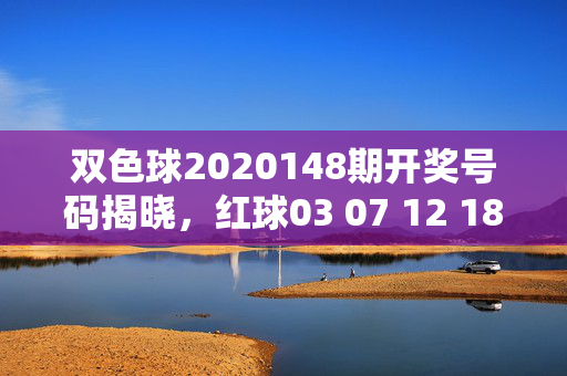 双色球2020148期开奖号码揭晓，红球03 07 12 18 22 28 蓝球09