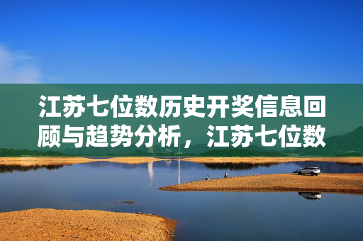 江苏七位数历史开奖信息回顾与趋势分析，江苏七位数历史开奖回顾与趋势分析