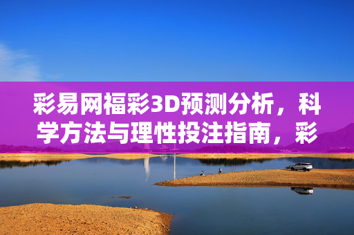 彩易网福彩3D预测分析，科学方法与理性投注指南，彩易网福彩3D预测分析，科学方法与理性投注指南