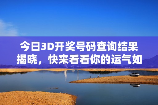 今日3D开奖号码查询结果揭晓，快来看看你的运气如何？今日3D开奖号码结果揭晓