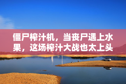 僵尸榨汁机，当丧尸遇上水果，这场榨汁大战也太上头了！僵尸榨汁机，丧尸遇上水果，榨汁大战太上头！
