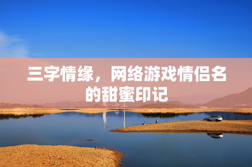 三字情缘，网络游戏情侣名的甜蜜印记