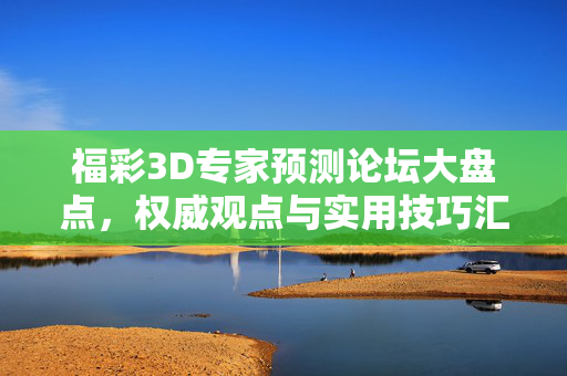 福彩3D专家预测论坛大盘点，权威观点与实用技巧汇总，福彩3D专家预测论坛权威观点与实用技巧大盘点