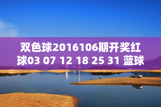 双色球2016106期开奖红球03 07 12 18 25 31 蓝球09 奖池滚存1.45亿，双色球2016106期开奖，红球03 07 12 18 25 31 蓝球09 奖池滚存1.45亿