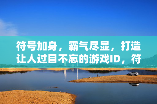 符号加身，霸气尽显，打造让人过目不忘的游戏ID，符号加身，霸气ID过目不忘
