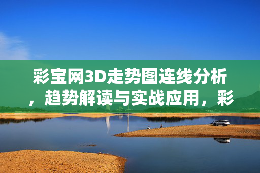 彩宝网3D走势图连线分析，趋势解读与实战应用，彩宝网3D走势图，连线分析、趋势解读与实战应用