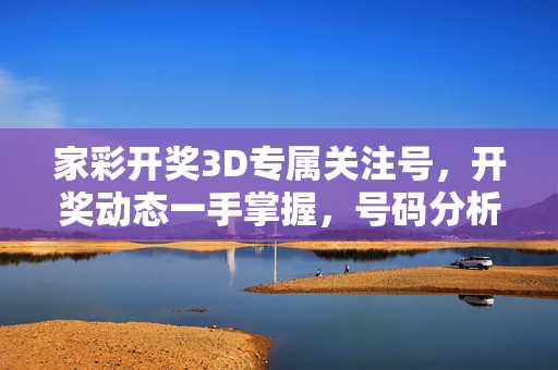 家彩开奖3D专属关注号，开奖动态一手掌握，号码分析助您购彩更从容，家彩3D专属关注号，开奖动态一手掌握，号码分析助您从容购彩