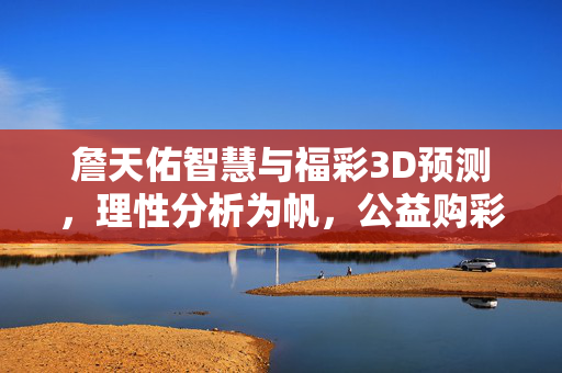 詹天佑智慧与福彩3D预测，理性分析为帆，公益购彩为航，詹天佑智慧引领福彩3D预测，理性为帆，公益为航