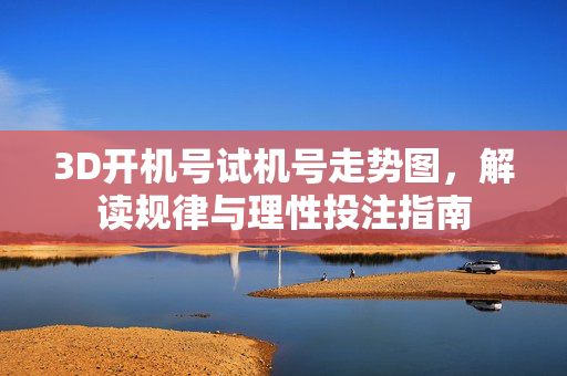 3D开机号试机号走势图，解读规律与理性投注指南