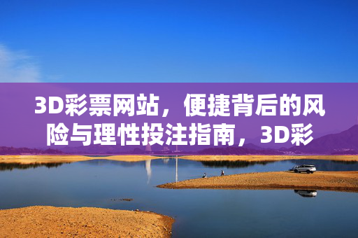 3D彩票网站，便捷背后的风险与理性投注指南，3D彩票网站，便捷背后的风险与理性投注指南