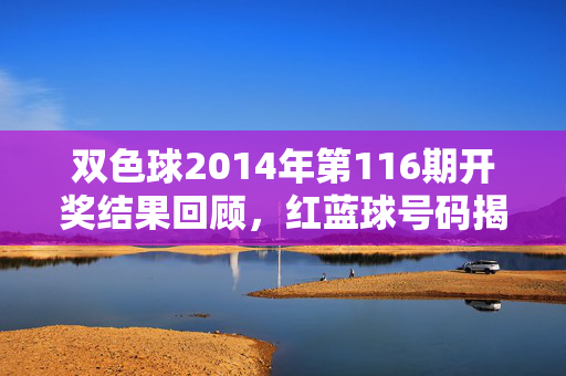 双色球2014年第116期开奖结果回顾，红蓝球号码揭晓，大奖花落谁家？双色球2014年第116期开奖结果回顾，红蓝球号码揭晓 大奖花落谁家？